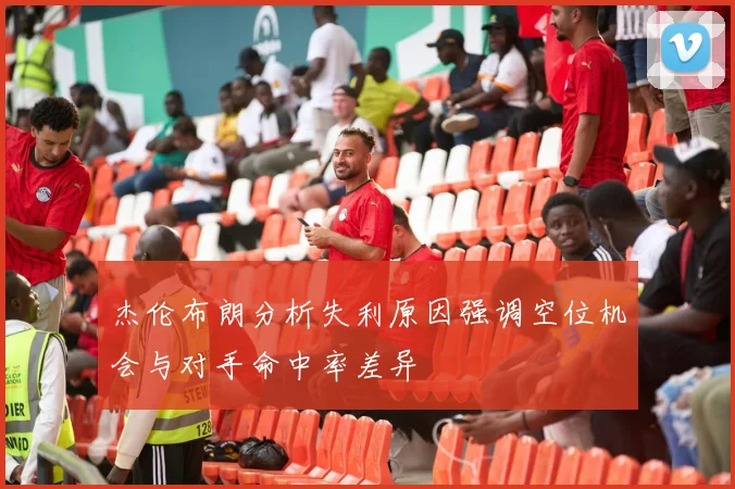 杰伦布朗分析失利原因强调空位机会与对手命中率差异
