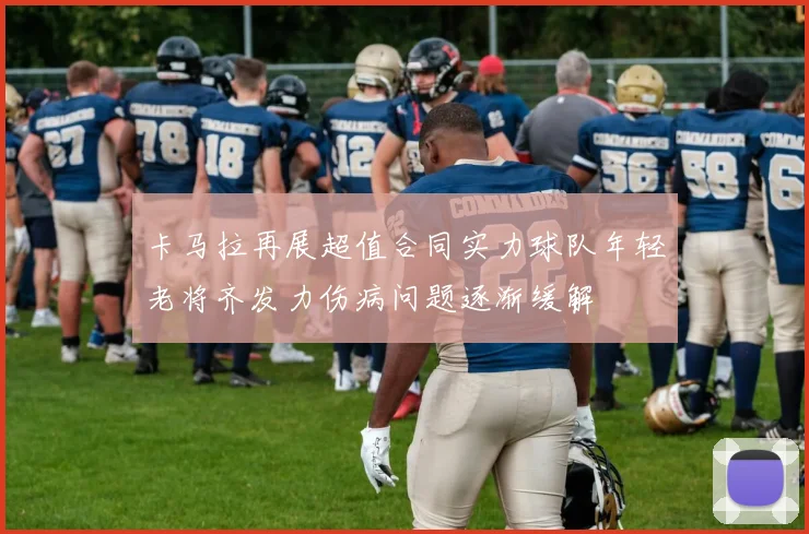 卡马拉再展超值合同实力球队年轻老将齐发力伤病问题逐渐缓解