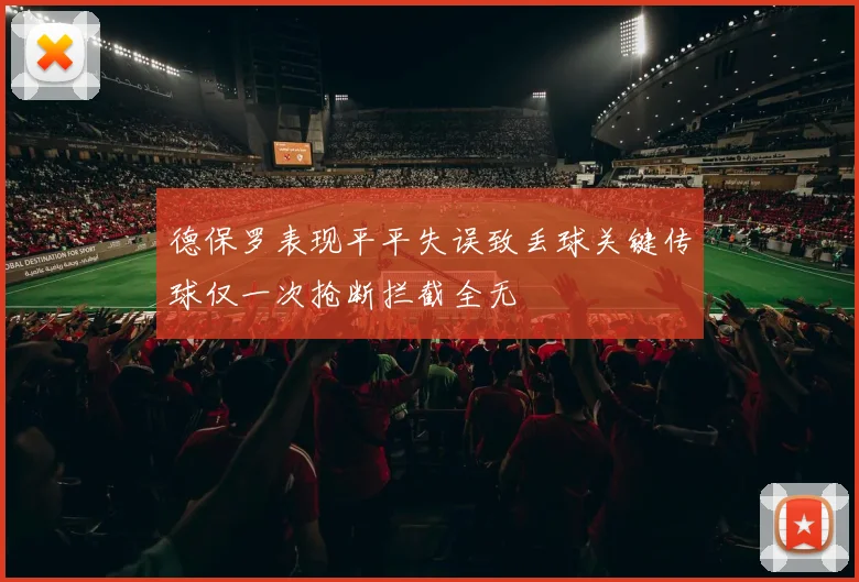 德保罗表现平平失误致丢球关键传球仅一次抢断拦截全无