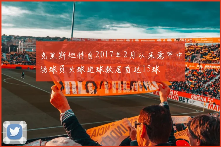 克里斯坦特自2017年2月以来意甲中场球员头球进球数居首达15球