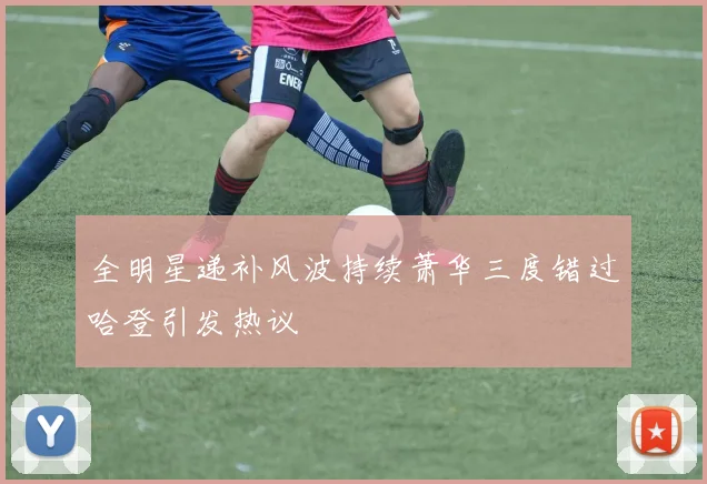 全明星递补风波持续萧华三度错过哈登引发热议
